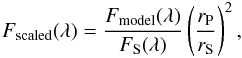 \begin{eqnarray} F_{\textrm{scaled}}(\lambda) = \frac{F_{\textrm{model}}(\lambda)}{F_{\textrm{S}}(\lambda)} \left( \frac{r_{\textrm{P}}}{r_{\textrm{S}}} \right)^2, \label{eq:scaling} \end{eqnarray}