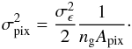 \begin{eqnarray} \sigma_\pix^2 = \frac{\sigma_\epsilon^2}{2}\frac{1}{n_\gggg A_\pix}\cdot \end{eqnarray}