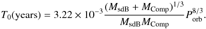 \begin{equation} \label{equation pac} T_0 ({\rm years}) = 3.22\times 10^{-3}\frac{(M_{\rm sdB}+M_{\rm Comp})^{1/3}}{M_{\rm sdB}M_{\rm Comp}}P_{\rm orb}^{8/3}. \end{equation}
