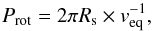 \begin{equation} % \label{EqRotation} P_\mathrm{rot} = 2\pi R_{\mathrm{s}} \times {v}_{\mathrm{eq}}^{-1} , \end{equation}