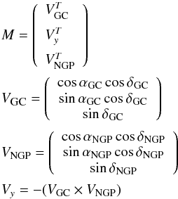 \appendix \setcounter{section}{1} \begin{eqnarray*} &M =\left(\begin{array}{l}V^T_\text{GC}\\[2mm] V^T_y\\[2mm] V^T_\text{NGP}\end{array}\right) \\ &V_\text{\tiny GC} =\left(\begin{array}{c}\cos{\alpha_\text{GC}}\cos{\delta_\text{GC}}\\ \sin{\alpha_\text{GC}}\cos{\delta_\text{GC}}\\ \sin{\delta_\text{GC}}\end{array}\right) \\ &V_\text{NGP} =\left(\begin{array}{c}\cos{\alpha_\text{NGP}}\cos{\delta_\text{NGP}}\\\sin{\alpha_\text{NGP}}\cos{\delta_\text{NGP}}\\\sin{\delta_\text{NGP}}\end{array}\right) \\ &V_y =-(V_\text{GC}\times V_\text{NGP}) \end{eqnarray*}
