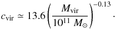 \begin{equation} c_{\rm vir} \simeq 13.6 \left( \frac{M_{\rm vir}}{10^{11}~{M}_{\odot}} \right)^{-0.13}\cdot \end{equation}