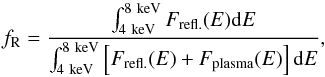 \begin{equation} f_\mathrm{R} = \frac{\int_{4~\mathrm{keV}}^{8~\mathrm{keV}} F_\mathrm{refl.}(E) \mathrm{d}E}{\int_{4~\mathrm{keV}}^{8~\mathrm{keV}} \left[F_\mathrm{refl.}(E) + F_\mathrm{plasma}(E)\right]\mathrm{d}E}, \end{equation}