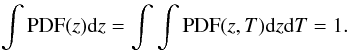 \begin{eqnarray} \label{eq:pint1} \int {\rm PDF}(z) {\rm d}z=\int \int {\rm PDF}(z,T) {\rm d}z {\rm d}T = 1. \end{eqnarray}