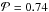 \hbox{$\mathcal{P} = 0.74$}