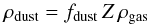 \begin{equation} \rho_{\text{dust}} = f_{\text{dust}} \, Z \, \rho_{\text{gas}} \end{equation}