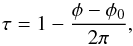 \begin{eqnarray*} \tau= 1 - \frac{\phi - \phi_{0}}{2\pi}, \end{eqnarray*}