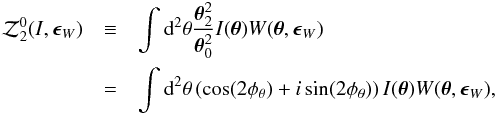 \begin{eqnarray} \label{eq:Z02} \cZ^0_2(I,\bep_W)&\equiv&\int {\rm d}^2\theta\frac{\bth^2_2}{\bth^2_0}I(\bth) W(\bth,\bep_W)\nonumber\\ &=&\int {\rm d}^2\theta\lr{\cos (2\phi_\theta)+i\sin (2\phi_\theta)}I(\bth) W(\bth,\bep_W), \end{eqnarray}