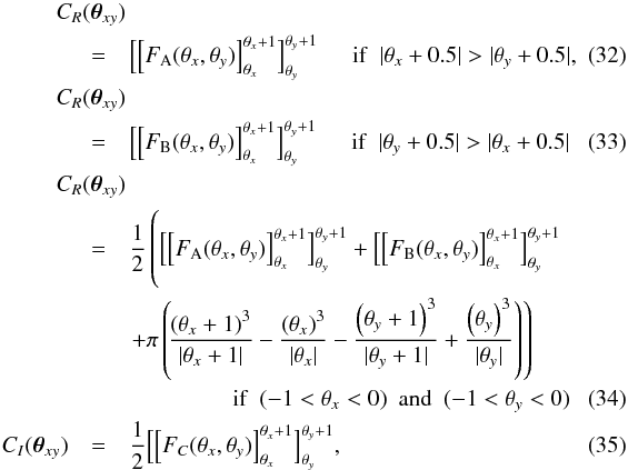 \begin{eqnarray} C_R(\bth_{xy}) \hspace{-25pt}&&\nonumber\\ &=&\Bigl[\left[F_{\rm A}(\theta_x,\theta_y)\right]^{\theta_x+1}_{\theta_x}\Bigr]^{\theta_y+1}_{\theta_y} \hspace{15pt}{\rm if}\hspace{5pt}|\theta_x+0.5|>|\theta_y+0.5|,\quad\quad\\ C_R(\bth_{xy}) \hspace{-25pt}&&\nonumber\\ &=&\Bigl[\left[F_{\rm B}(\theta_x,\theta_y)\right]^{\theta_x+1}_{\theta_x}\Bigr]^{\theta_y+1}_{\theta_y} \hspace{15pt}{\rm if}\hspace{5pt}|\theta_y+0.5|>|\theta_x+0.5|\quad\quad \\ \label{eq:center} C_R(\bth_{xy}) \hspace{-25pt}&&\nonumber\\ &=&\frac12\left( \Bigl[\left[F_{\rm A}(\theta_x,\theta_y)\right]^{\theta_x+1}_{\theta_x}\Bigr]^{\theta_y+1}_{\theta_y}+ \Bigl[\left[F_{\rm B}(\theta_x,\theta_y)\right]^{\theta_x+1}_{\theta_x}\Bigr]^{\theta_y+1}_{\theta_y}\phantom{\frac{\lr{\theta_y }^3}{|\theta_y |}}\right. \nonumber\\&&\left. +\pi\lr{\! \frac{\lr{\theta_x+1}^3}{|\theta_x+1|} -\frac{\lr{\theta_x }^3}{|\theta_x |} -\frac{\lr{\theta_y+1}^3}{|\theta_y+1|} +\frac{\lr{\theta_y }^3}{|\theta_y |} }\right) \nonumber\\&& \hspace{45pt}{\rm if}\hspace{5pt}(-1<\theta_x<0) \hspace{5pt}{\rm and}\hspace{5pt} (-1<\theta_y<0) \\ C_I(\bth_{xy}) &=&\frac{1}{2}\Bigl[\left[F_C(\theta_x,\theta_y)\right]^{\theta_x+1}_{\theta_x}\Bigr]^{\theta_y+1}_{\theta_y}, \end{eqnarray}