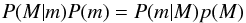\begin{equation} P(M | m) P(m) = P(m | M) p(M) \end{equation}