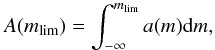 \begin{equation} A(m_{\mathrm{lim}}) = \int_{-\infty}^{m_{\mathrm{lim}}} a(m) \mathrm{d}m , \end{equation}