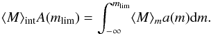 \begin{equation} \langle M \rangle_{\mathrm{int}} A(m_{\mathrm{lim}}) = \int_{-\infty}^{m_{\mathrm{lim}}} \langle M \rangle_{m} a(m) \mathrm{d}m . \end{equation}