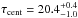 \hbox{$\tau_{\rm cent} = 20.4 ^{+0.4}_{-1.0}$}