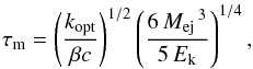 \begin{equation} \tau_{\rm m}=\left(\frac{k_\text{opt}}{\beta c}\right)^{1/2} \left(\frac{6\,{M_\text{ej}}^{\,3}}{5\,E_\text{k}}\right)^{1/4} \text{,} \label{eTau} \end{equation}