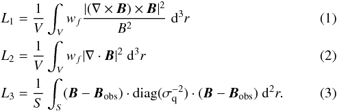 \begin{eqnarray} && L_1=\frac{1}{V}\int_V w_f \frac{|(\nabla \times \vec{B}) \times \vec{B}|^2}{B^2} \;{\rm d}^3r \label{L1}\\ && L_2=\frac{1}{V}\int_V w_f |\nabla \cdot \vec{B}|^2 \;{\rm d}^3r \label{L2}\\ && L_3=\frac{1}{S}\int_S ( \vec{B} - \vec{B}_\text{obs} ) \cdot \mathrm{diag(\sigma^{-2}_{q})} \cdot (\vec{B}-\vec{B}_\text{obs}) \;{\rm d}^2r. \label{L3} \end{eqnarray}