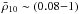 \hbox{$\bar \rho_{10}\sim(0.08{-}1)$}