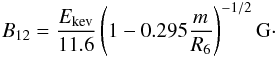 \begin{eqnarray} \label{B_field} B_{12} = \frac{E_{\rm kev}}{11.6}\left(1-0.295 \frac{m}{R_6}\right)^{-1/2} {\rm G}\cdot \end{eqnarray}