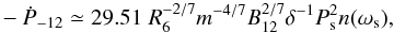 \begin{eqnarray} \label{Pdot} -\dot{P}_{-12} \simeq 29.51\; R_6^{-2/7} m^{-4/7} B_{12}^{2/7} \delta^{-1} P_{\rm s}^{2} n(\omega_{\rm s}), \end{eqnarray}