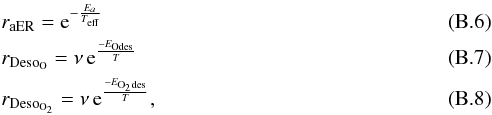 \appendix \setcounter{section}{2} \begin{eqnarray} &&r_{\rm aER}= {\rm e}^{-\frac{E_a}{T_{\rm eff}}}\\ &&r_{\rm Deso_O} =\nu \, {\rm e}^{\frac{-E_{\rm Odes}}{T}}\\ &&r_{\rm Deso_{\rm O_2}}= \nu \, {\rm e}^{\frac{-E_{\rm O_2des}}{T}}, \end{eqnarray}