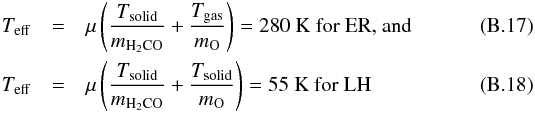 \appendix \setcounter{section}{2} \begin{eqnarray} T_{\rm eff}&=& \mu\left(\frac{T_{\rm solid}}{m_{\rm H_{2}CO}}+\frac{T_{\rm gas}}{m_{\rm O}}\right)=280~{\rm K} \text{ for ER, and}\\ T_{\rm eff}&=& \mu\left(\frac{T_{\rm solid}}{m_{\rm H_{2}CO}}+\frac{T_{\rm solid}}{m_{\rm O}}\right)=55~{\rm K} \text{ for LH} \end{eqnarray}