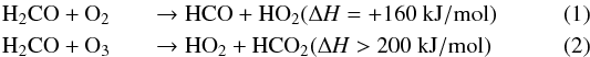 \begin{eqnarray} \label{eq1}\rm H_2CO+O_2 &&\rm \rightarrow HCO+HO_2 (\Delta {\it H} \rm =+160~kJ/mol) \\ \label{eq2}\rm H_2CO+O_3 &&\rm \rightarrow HO_2+HCO_2 (\Delta {\it H} \rm >200~kJ/mol) \end{eqnarray}