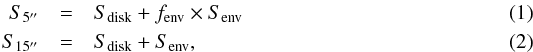 \begin{eqnarray} S_{\rm 5 \arcsec} & = & S_{\rm disk} + f_{\rm env} \times S_{\rm env} \\ S_{\rm 15 \arcsec} & = & S_{\rm disk} + S_{\rm env}, \end{eqnarray}