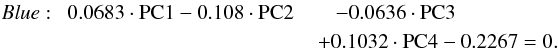 \begin{eqnarray*} \emph{Blue}:\,\,\,0.0683\cdot {\rm PC1}-0.108\cdot {\rm PC2} && -0.0636\cdot {\rm PC3} \\ & &\hspace*{-3mm} +0.1032\cdot {\rm PC4} -0.2267=0. \end{eqnarray*}