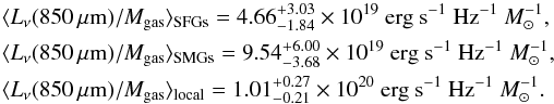 \begin{eqnarray*} &&\langle L_{\nu}(850\,\mu{\rm m})/M_{\rm gas} \rangle_{\rm SFGs} = 4.66^{+3.03}_{-1.84}\times 10^{19}~{\rm erg~s^{-1}~Hz^{-1}}~M_{\sun}^{-1},\\ &&\langle L_{\nu}(850\,\mu{\rm m})/M_{\rm gas} \rangle_{\rm SMGs} = 9.54^{+6.00}_{-3.68}\times 10^{19}~{\rm erg~s^{-1}~Hz^{-1}}~M_{\sun}^{-1},\\ &&\langle L_{\nu}(850\,\mu{\rm m})/M_{\rm gas} \rangle_{\rm local} = 1.01^{+0.27}_{-0.21}\times 10^{20}~{\rm erg~s^{-1}~Hz^{-1}}~M_{\sun}^{-1}. \end{eqnarray*}