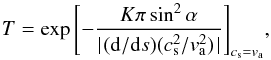 \begin{equation} \label{eq:convers} T = \exp \left [- \frac{K \pi \sin^{2}\alpha}{\mid\!({\rm d}/{\rm d}s) (c_{\rm s}^{2}/v_{\rm a}^{2}) \!\mid}\right]_{c_{\rm s}=v_{\rm a}}\!, \end{equation}