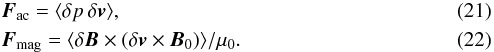 \begin{eqnarray} \label{eq:fluxes} && {\vec{F}_{\rm ac}} = \langle \delta p\,{\delta\vec{v}} \rangle ,\\ && {\vec{F}_{\rm mag}} = \langle \delta\vec{B} \times ( \delta\vec{v} \times \vec{B}_0 ) \rangle /\mu_0. \end{eqnarray}