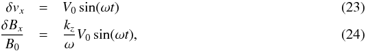 \begin{eqnarray} \label{eq:hor_driver} \delta v_x &=& V _0 \sin (\omega t) \\ \frac{\delta B_x}{B_0} &=& \frac{k_z}{\omega} V_0 \sin (\omega t) , \end{eqnarray}