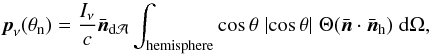 \appendix \setcounter{section}{1} \begin{equation} \label{eq:momentum_flux_general} \vec{p}_\nu(\theta_\mathrm{n})=\frac{I_{\nu}}{c}\bar{\vec{n}}_{\mathrm{d} \mathcal{A}}\int_\mathrm{hemisphere}\cos{\theta}\;\lvert\cos{\theta} \rvert\;\Theta(\bar{\vec{n}}\cdot\bar{\vec{n}}_\mathrm{h})\;\mathrm{d}\Omega, \end{equation}