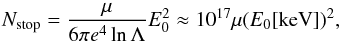 \begin{equation} N_\mathrm{stop}=\frac{\mu}{6\pi {e}^4 \ln \Lambda}E_0^2 \approx 10^{17}\mu(E_0[{\rm keV}])^2, \end{equation}