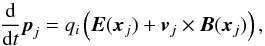 \begin{equation} \frac{\rm d}{{\rm d}t} \vec{p}_j = q_i \left( \vec{E}(\vec{x}_j) + \vec{v}_j \times \vec{B}(\vec{x}_j) \right), \label{Lorentz} \end{equation}