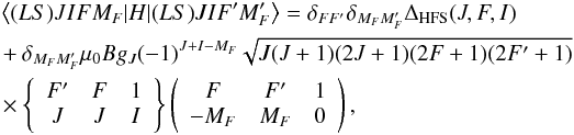 \begin{align} &\left\langle (LS)J I F M_F | H | (LS) J I F' M_F' \right\rangle = \delta_{FF'} \delta_{M_F M_F'} \Delta_\mathrm{HFS}(J,F,I) \nonumber \\ &+ \delta_{M_F M_F'} \mu_0 B g_J (-1)^{J+I-M_F} \nonumber \sqrt{J(J+1)(2J+1)(2F+1)(2F'+1)} \nonumber \\ &\times \sixj{F'}{F}{1}{J}{J}{I} \threej{F}{F'}{1}{-M_F}{M_F}{0}, \end{align}