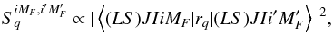 \begin{equation} S_q^{i M_F, i' M_F'} \propto | \left\langle (LS) J I i M_F | r_q | (LS) J I i' M_F' \right\rangle |^2, \end{equation}