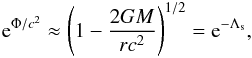 \begin{eqnarray} {\rm e}^{\Phi/c^2} \approx \left(1 - {2 G M\over{r c^2}}\right)^{1/2} = {\rm e}^{-\Lambda_{\rm s}} , \end{eqnarray}