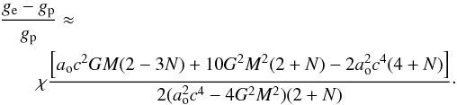 \begin{eqnarray} \lefteqn{{{g_{\rm e}-g_{\rm p}}\over{g_{\rm p}}} \approx} \nonumber \\ && {\chi}{{\left[ a_{\rm o} c^2 G M (2- 3 N) + 10 G^2 M^2 (2 + N) -2 a_{\rm o}^2 c^4(4 + N)\right]} \over{2(a_{\rm o}^2 c^4 - 4 G^2 M^2) (2 + N)}}\cdot \end{eqnarray}