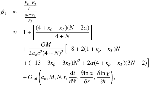 \begin{eqnarray} {\beta_1}&\approx& {{{F_{\rm e}-F_{\rm p}}\over{F_{\rm p}}}\over{{{g_{\rm e}-g_{\rm p}}\over{g_{\rm p}}}}} \nonumber \\ &\approx& {1} + {\left[(4+\kappa_{\rho}- \kappa_T)(N-2\alpha)\over{4 + N}\right]} \nonumber \\ &&+\,{ G M\over{2 a_{\rm o} c^2 (4 +N)^2}}\left [-8 + 2(1+ \kappa_{\rho}- \kappa_T)N \right. \nonumber \\ && \left. + \,(-13 - 3\kappa_{\rho} + 3\kappa_T)N^2 + 2\alpha (4+\kappa_{\rho}- \kappa_T) (3N - 2)\right] \nonumber \\ && +\, G_{\rm rot}\left(a_{\rm o}, M, N,t, {{\rm d}t\over{{\rm d}\Psi}}, {\partial\! \ln\alpha\over{\partial r}}, {\partial\! \ln\chi\over{\partial r}}\right), \end{eqnarray}