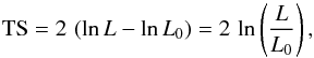 \begin{equation} \label{eq:test_statistic} \text{TS} = 2\,\left(\ln L-\ln L_0\right)=2\,\ln\left(\frac{L}{L_0}\right) , \end{equation}