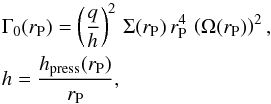 \begin{eqnarray*} &\Gamma_{0}(r_{\rm P}) = \left(\frac{q}{h}\right)^{2} \, \Sigma(r_{\rm P}) \, r_{\rm P}^{4} \, \left(\Omega(r_{\rm P})\right)^{2},\\ & h =\frac{h_{\mathrm{press}}(r_{\rm P})}{r_{\rm P}}, \end{eqnarray*}