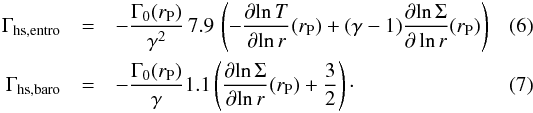 \begin{eqnarray} \label{gammahsentro} \Gamma_{\mathrm{hs,entro}} &=& - \frac{\Gamma_{0}(r_{\rm P})}{\gamma^{2}} \, 7.9 \, \left(-\frac{\partial\! \ln T}{\partial\! \ln r}(r_{\rm P}) + (\gamma-1) \frac{\partial \!\ln \Sigma}{\partial \ln r}(r_{\rm P}) \right)\\ \label{gammahsbaro} \Gamma_{\mathrm{hs,baro}} &=& - \frac{\Gamma_{0}(r_{\rm P})}{\gamma} 1.1 \left(\frac{\partial\! \ln \Sigma}{\partial\! \ln r}(r_{\rm P}) + \frac{3}{2}\right)\cdot \end{eqnarray}