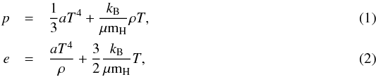 \begin{eqnarray} p &=& \frac{1}{3}aT^4 + \frac{k_\mathrm{B}}{\mu {\rm m}_\mathrm{H}}\rho T, \\ e &=& \frac{aT^4}{\rho} + \frac{3}{2}\frac{k_\mathrm{B}}{\mu {\rm m}_\mathrm{H}}T, \end{eqnarray}