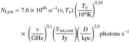 \begin{eqnarray} N_{\rm Lym}&=&7.6\times10^{46}\ \alpha^{-1}(\nu,T_{\rm e}) \ \Bigg(\frac{T_{\rm e}}{10^4\rm{K}}\Bigg)^{0.35} \nonumber\\[2mm] &&\quad\times \ \Bigg(\frac{\nu}{\rm{GHz}}\Bigg)^{0.1} \Bigg(\frac{S_{\rm int, cont}}{\rm{Jy}}\Bigg)\Bigg(\frac{D}{\rm{~kpc}}\Bigg)^{2.0} \rm{ photons~s}^{-1} \label{Nlym:eqn} \end{eqnarray}