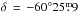 \hbox{$\delta\,=\,-60^{\circ}25\fm9$}