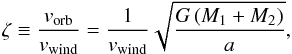 \begin{equation} \zeta \equiv \frac{ v_{\text{orb}} }{ v_{\text{wind}} } = \frac{1}{v_{\text{wind}}} \sqrt{\frac{G \left(M_1 + M_2 \right) }{a}}, \end{equation}