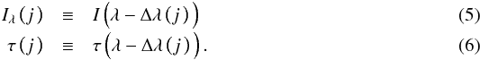 \begin{eqnarray} I_{\lambda}\left(j\rule{0pt}{1.7ex}\,\right) & \equiv & I\left(\lambda-\Delta\lambda\left(j\rule{0pt}{1.7ex}\,\right) \rule{0pt}{2ex}\right) \label{eq:ilamdef} \\[-0.5ex] \tau\left(j\rule{0pt}{1.7ex}\,\right) & \equiv & \tau\left(\lambda-\Delta\lambda\left(j\rule{0pt}{1.7ex}\,\right) \rule{0pt}{2ex}\right) \label{eq:taulamdef}. \end{eqnarray}