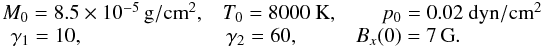 \begin{eqnarray*} % M_0=8.5\times10^{-5}\,\mathrm{g}/\mathrm{cm}^2, & T_0=8000~\mathrm{K}, & ~~~~~p_0=0.02~\mathrm{dyn}/\mathrm{cm}^2\\ ~\,\gamma_1=10, & \,\gamma_2=60, & B_x(0)=7\,\mathrm{G}. % \end{eqnarray*}