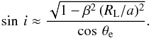 \begin{equation} \sin\,i \approx \frac{\sqrt{1-\beta^{2}\, (R_{\rm L}/a)^{2}}}{\cos\,\theta_{\rm e}}. \end{equation}