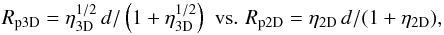 \begin{eqnarray*} R_{\rm p3D}=\eta_{\rm 3D}^{1/2}\,d/\left(1+\eta_{\rm 3D}^{1/2}\right)\,\,{\rm vs.}\,\,R_{\rm p2D}=\eta_{\rm 2D}\,d/(1+\eta_{\rm 2D}), \end{eqnarray*}